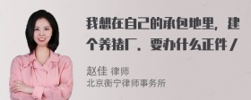 我想在自己的承包地里，建个养猪厂．要办什么正件／