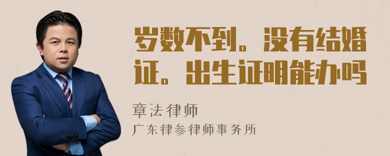 岁数不到。没有结婚证。出生证明能办吗