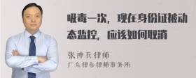 吸毒一次，现在身份证被动态监控，应该如何取消