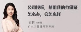 公司投标，想用我的身份证怎么办，会怎么样