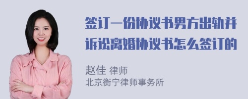 签订一份协议书男方出轨并诉讼离婚协议书怎么签订的