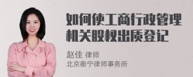 如何使工商行政管理机关股权出质登记