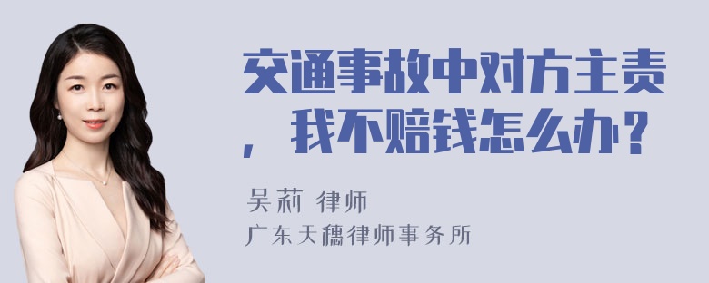 交通事故中对方主责，我不赔钱怎么办？