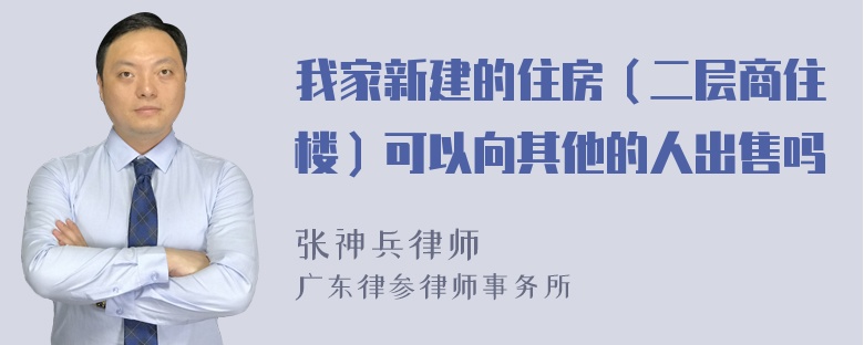 我家新建的住房（二层商住楼）可以向其他的人出售吗