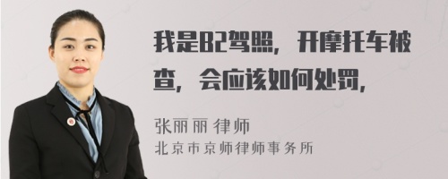 我是B2驾照，开摩托车被查，会应该如何处罚，