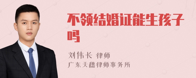 不领结婚证能生孩子吗