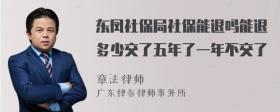 东凤社保局社保能退吗能退多少交了五年了一年不交了