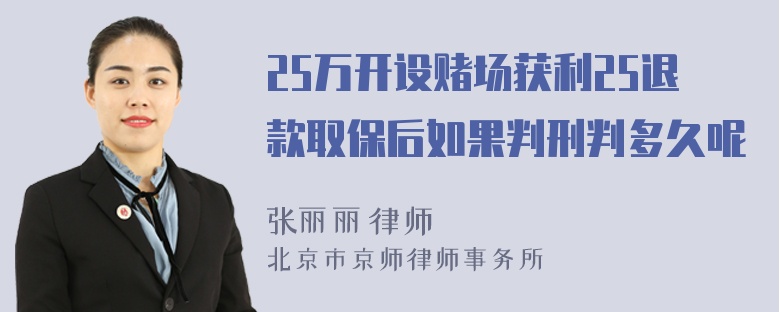 25万开设赌场获利25退款取保后如果判刑判多久呢