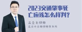 2023交通肇事死亡应该怎么样判？