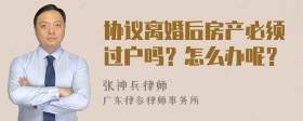 协议离婚后房产必须过户吗？怎么办呢？