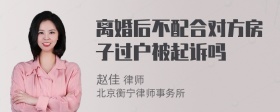 离婚后不配合对方房子过户被起诉吗