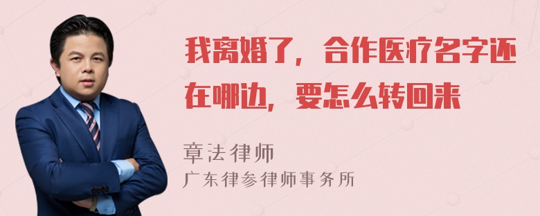 我离婚了，合作医疗名字还在哪边，要怎么转回来