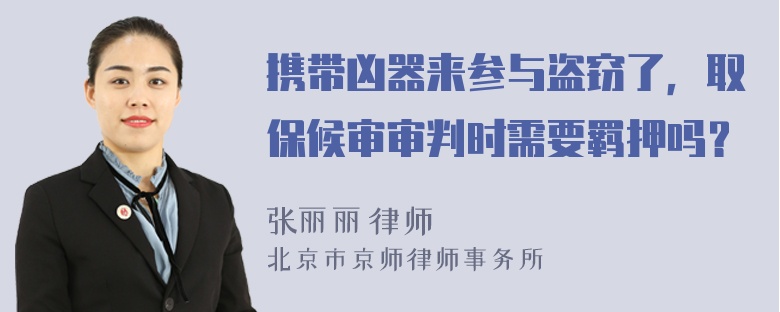 携带凶器来参与盗窃了，取保候审审判时需要羁押吗？