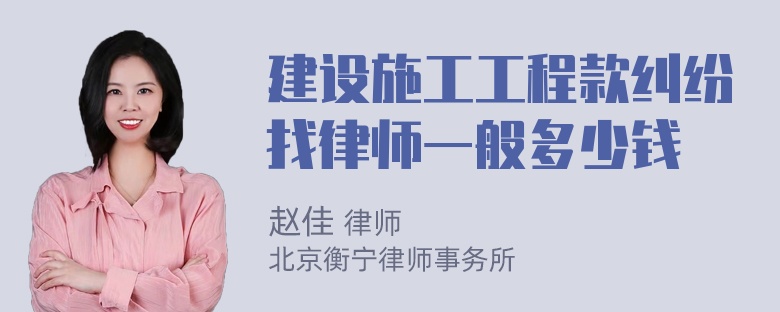 建设施工工程款纠纷找律师一般多少钱