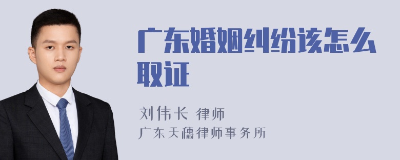 广东婚姻纠纷该怎么取证