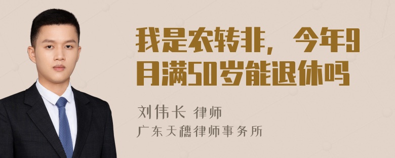 我是农转非，今年9月满50岁能退休吗