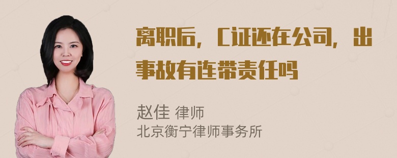 离职后，C证还在公司，出事故有连带责任吗