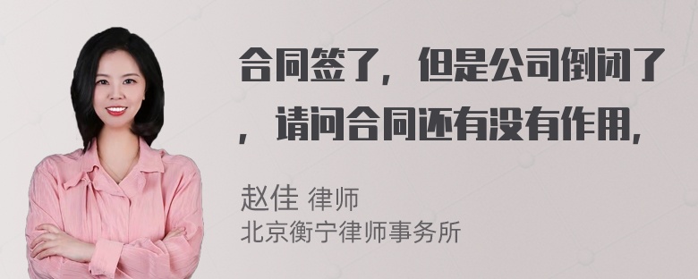 合同签了，但是公司倒闭了，请问合同还有没有作用，