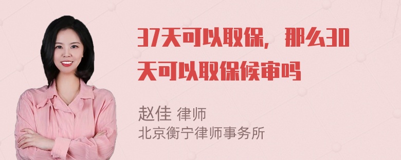 37天可以取保，那么30天可以取保候审吗