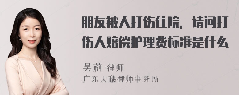 朋友被人打伤住院，请问打伤人赔偿护理费标准是什么