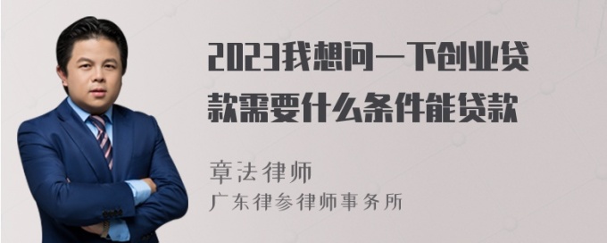 2023我想问一下创业贷款需要什么条件能贷款