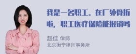 我是一名职工。在厂外骨折啦，职工医疗保险能报销吗