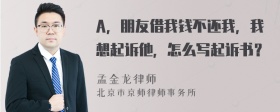 A，朋友借我钱不还我，我想起诉他，怎么写起诉书？