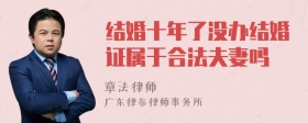 结婚十年了没办结婚证属于合法夫妻吗