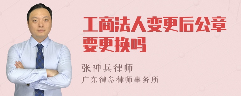 工商法人变更后公章要更换吗