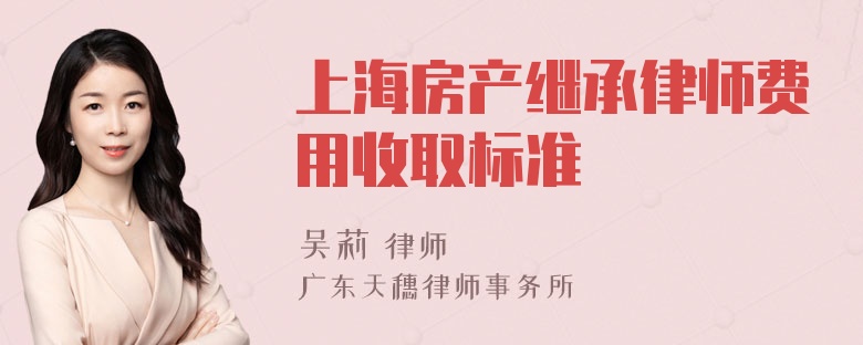 上海房产继承律师费用收取标准