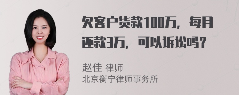 欠客户货款100万，每月还款3万，可以诉讼吗？