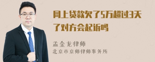 网上贷款欠了5万超过3天了对方会起诉吗