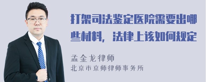 打架司法鉴定医院需要出哪些材料，法律上该如何规定