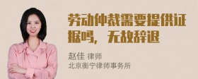 劳动仲裁需要提供证据吗，无故辞退