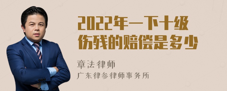 2022年一下十级伤残的赔偿是多少