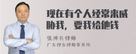 现在有个人经常来威胁我，要我给他钱