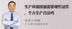 生产环保燃油需要哪些证件，个人生产合法吗