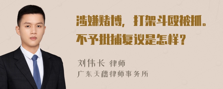 涉嫌赌博，打架斗殴被抓。不予批捕复议是怎样？