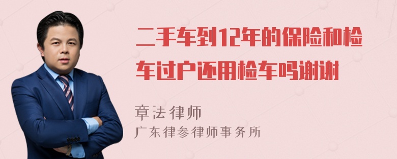 二手车到12年的保险和检车过户还用检车吗谢谢