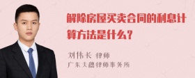 解除房屋买卖合同的利息计算方法是什么？