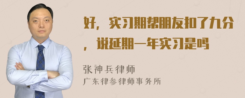 好，实习期帮朋友扣了九分，说延期一年实习是吗