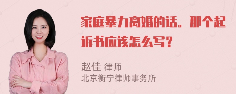 家庭暴力离婚的话。那个起诉书应该怎么写？