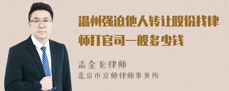 温州强迫他人转让股份找律师打官司一般多少钱