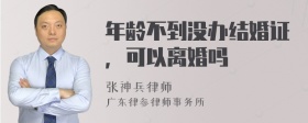 年龄不到没办结婚证，可以离婚吗