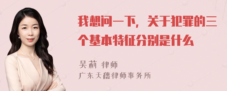 我想问一下，关于犯罪的三个基本特征分别是什么