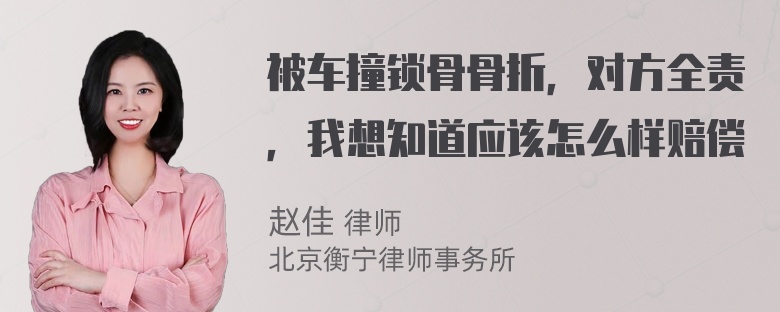 被车撞锁骨骨折，对方全责，我想知道应该怎么样赔偿