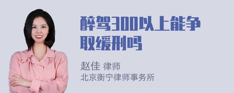 醉驾300以上能争取缓刑吗