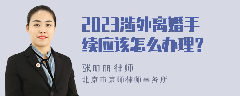 2023涉外离婚手续应该怎么办理？