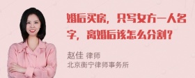 婚后买房，只写女方一人名字，离婚后该怎么分割？