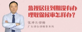 监视居住到期没有办理取保候审怎样办？